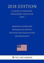 Examining System and Programs for Specific Positions and Examinations (Miscellaneous) (Us Office of Personnel Management Regulation) (Opm) (2018 Edition)