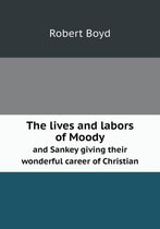 The Lives and Labors of Moody and Sankey Giving Their Wonderful Career of Christian