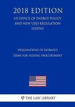 Designations of Biobased Items for Federal Procurement (Us Office of Energy Policy and New Uses Regulation) (Oepnu) (2018 Edition)