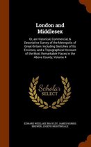 London and Middlesex: Or, an Historical, Commercial, & Descriptive Survey of the Metropolis of Great-Britain