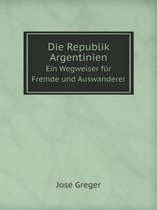 Die Republik Argentinien Ein Wegweiser fur Fremde und Auswanderer