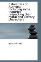 Calamities of Authors; Including Some Inquiries Respecting Their Moral and Literary Characters