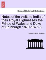 Notes of the Visits to India of Their Royal Highnesses the Prince of Wales and Duke of Edinburgh 1870-1875-6.