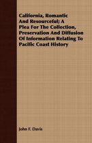 California, Romantic And Resourceful; A Plea For The Collection, Preservation And Diffusion Of Information Relating To Pacific Coast History