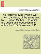 The History of King Philip's War ... Also, a History of the Same War, by ... Cotton Mather ... to Which Are Added an Introduction and Notes, by S. G. Drake, Etc. L.P.