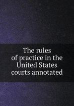 The rules of practice in the United States courts annotated