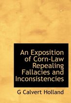 An Exposition of Corn-Law Repealing Fallacies and Inconsistencies