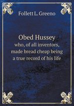 Obed Hussey who, of all inventors, made bread cheap being a true record of his life