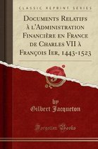 Documents Relatifs A l'Administration Financiere En France de Charles VII A Francois Ier, 1443-1523 (Classic Reprint)