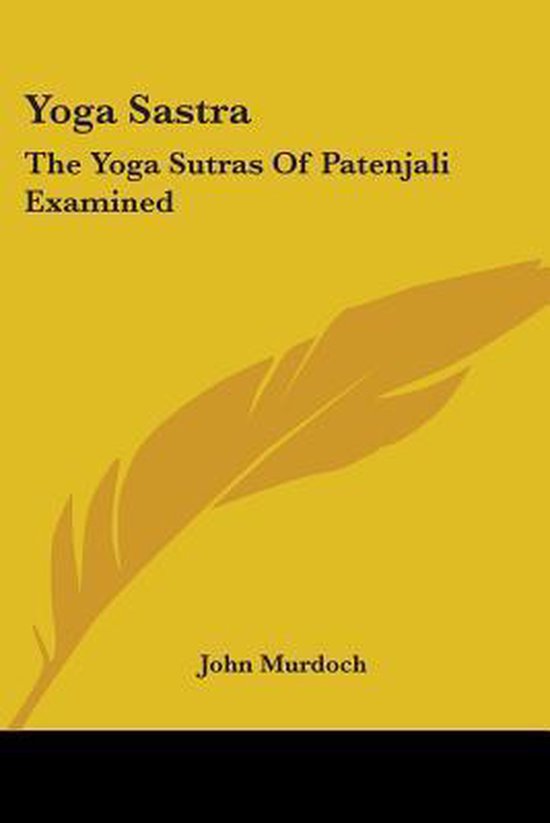 Yoga Sastra: The Yoga Sutras Of Patenjali Examined: With A N ... - cover