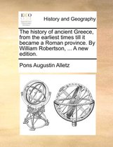 The history of ancient Greece, from the earliest times till it became a Roman province. By William Robertson, ... A new edition.