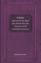 A Letter Addresed to the Right Hon. Robert Peel, Late Chairman of the Committee of Secrecy