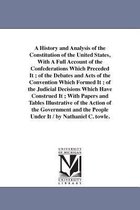 A History and Analysis of the Constitution of the United States, with a Full Account of the Confederations Which Preceded It; Of the Debates and Acts of the Convention Which Formed
