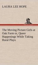 The Moving Picture Girls at Oak Farm or, Queer Happenings While Taking Rural Plays