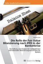 Die Rolle der Fair Value Bilanzierung nach IFRS in der Bankenkrise