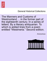 The Manners and Customs of Westmorland ... in the Former Part of the Eighteenth Century. in a Series of Letters. by a Literary Antiquarian. to Which Is Added Lines from a Poem Enti