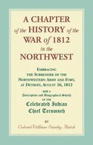 A Chapter of the History of the War of 1812 in the Northwest, Embracing the Surrender of the Northwestern Army and Fort, at Detroit, August 16,1812