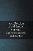 A Collection of Old English Customs and Curious Bequests and Charities