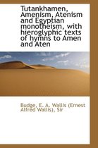Tutankhamen, Amenism, Atenism and Egyptian Monotheism, with Hieroglyphic Texts of Hymns