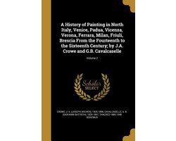 A History of Painting in North Italy, Venice, Padua, Vicenza, Verona, Ferrara, Milan, Friuli, Brescia From the Fourteenth to the Sixteenth Century; by J.A. Crowe and G.B. Cavalcaselle; Volume 2