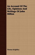 An Account Of The Life, Opinions And Writings Of John Milton