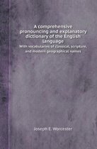 A Comprehensive Pronouncing and Explanatory Dictionary of the English Language with Vocabularies of Classical, Scripture, and Modern Geographical Na