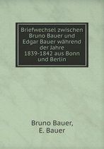 Briefwechsel Zwischen Bruno Bauer Und Edgar Bauer Wahrend Der Jahre 1839-1842 Aus Bonn Und Berlin