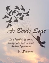 As Birds Soar: One Family's Journey Living with ADHD, and Autism Spectrum