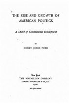 The rise and growth of American politics, a sketch of constitutional development