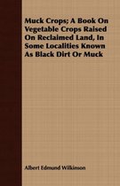 Muck Crops; A Book On Vegetable Crops Raised On Reclaimed Land, In Some Localities Known As Black Dirt Or Muck