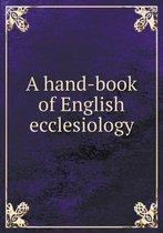 A hand-book of English ecclesiology
