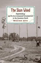 The Slain Wood - Papermaking and Its Environmental Consequences in the American South