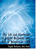 The Life and Conversion of Dugald Buchanan Who Died at Rannach in 1768