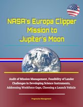 NASA's Europa Clipper Mission to Jupiter's Moon: Audit of Mission Management, Feasibility of Lander, Challenges in Developing Science Instruments, Addressing Workforce Gaps, Choosing a Launch Vehicle