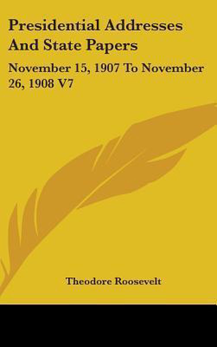 Presidential Addresses And State Papers van Theodore Roosevelt, Iv