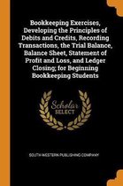 Bookkeeping Exercises, Developing the Principles of Debits and Credits, Recording Transactions, the Trial Balance, Balance Sheet, Statement of Profit and Loss, and Ledger Closing; For Beginni