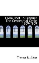 From Poet to Premier the Centennial Cycle 1809-1909