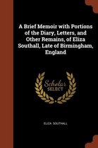 A Brief Memoir with Portions of the Diary, Letters, and Other Remains, of Eliza Southall, Late of Birmingham, England