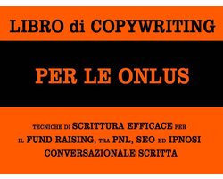 Libro di copywriting per le onlus: tecniche di scrittura efficace per il fund raising tra pnl, seo ed ipnosi conversazionale scritta