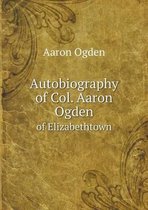 Autobiography of Col. Aaron Ogden of Elizabethtown