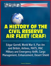 A History of the Civil Reserve Air Fleet (CRAF) - Edgar Gorrell, World War II, Pan Am and British, Airlines, MATS, MAC, Military and Emergency Airlift, Cargo, Management, Enhancement, Desert Shield