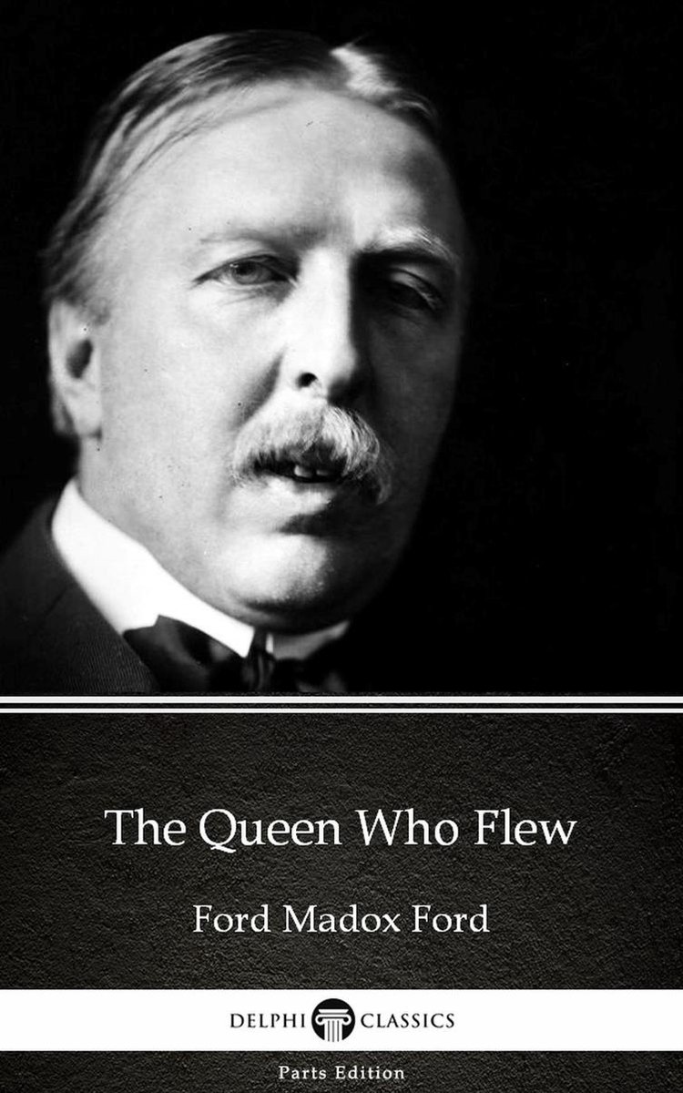Delphi Parts Edition (Ford Madox Ford) 3 - The Queen Who Flew by Ford Madox Ford - Delphi Classics (Illustrated) - Ford Madox Ford
