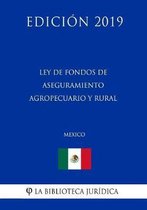Ley de Fondos de Aseguramiento Agropecuario Y Rural (Mexico) (Edicion 2019)
