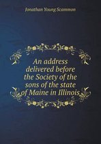 An address delivered before the Society of the sons of the state of Maine in Illinois