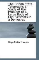 The British State Telegraphs a Study of the Problem of a Large Body of Civil Servants in a Democrac