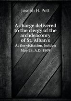 A Charge Delivered to the Clergy of the Archdeaconry of St. Alban's at the Visitation, Holden May 24, A.D. 1809