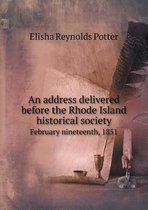 An address delivered before the Rhode Island historical society February nineteenth, 1851