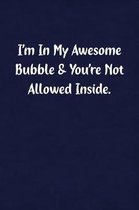 I'm in My Awesome Bubble & You're Not Allowed Inside.