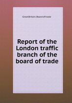 Report of the London traffic branch of the board of trade