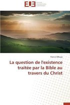 La Question de L'Existence Traitee Par La Bible Au Travers Du Christ